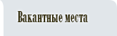 Вакантные места Вакантные места